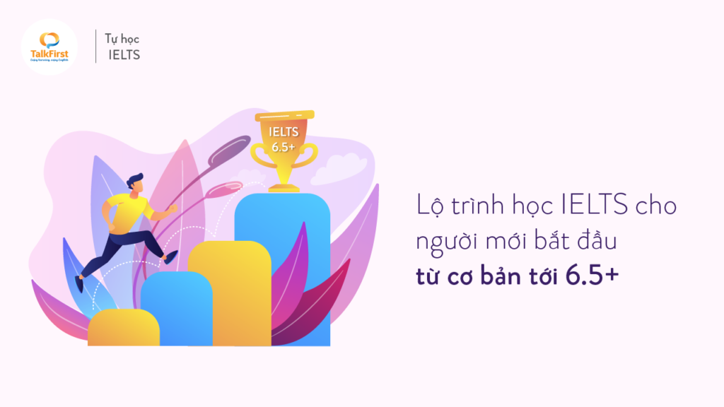 lo-trinh-hoc-ielts-cho-nguoi-moi-bat-dau-tu-co-ban-toi-6-5