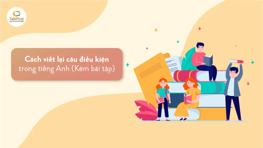 Cách viết lại câu điều kiện trong tiếng Anh (Kèm bài tập)